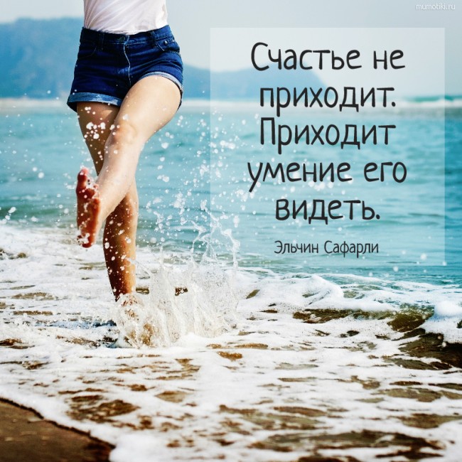 Счастье не приходит. Приходит умение его видеть.