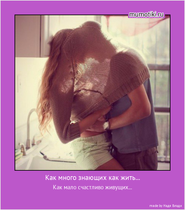  Как много знающих как жить... Как мало счастливо живущих...