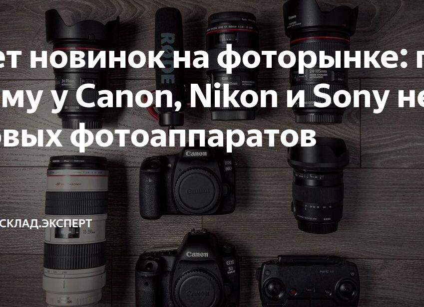 Нет новинок на фоторынке: почему у Canon, Nikon и Sony нет новых фотоаппаратов